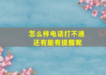 怎么样电话打不通 还有能有提醒呢